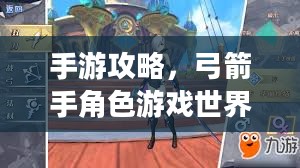 手游攻略，弓箭手角色游戏世界玩转指南