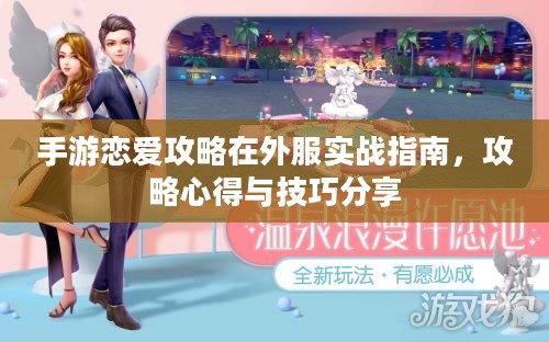 手游恋爱攻略在外服实战指南，攻略心得与技巧分享