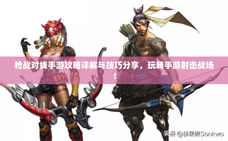 枪战对线手游攻略详解与技巧分享，玩转手游射击战场！