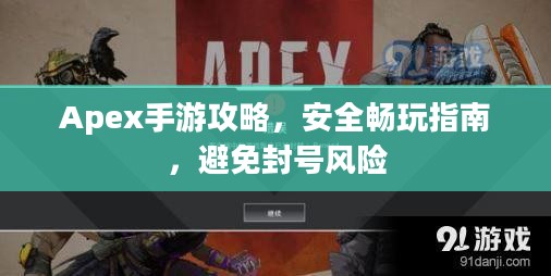 Apex手游攻略，安全畅玩指南，避免封号风险