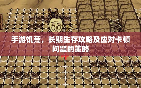 手游饥荒，长期生存攻略及应对卡顿问题的策略