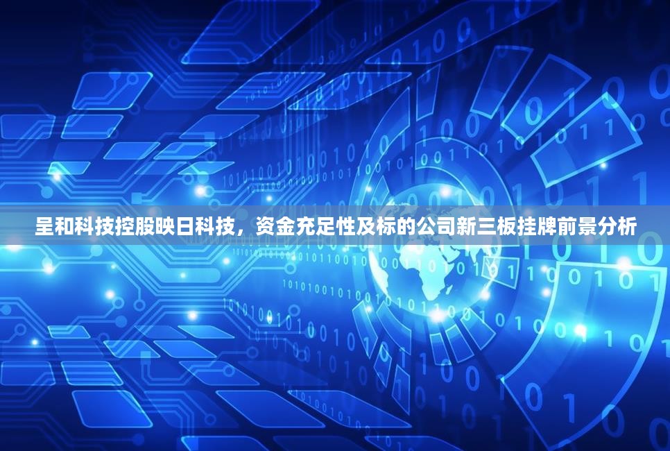 呈和科技控股映日科技,资金充足性及标的公司新三板挂牌前景分析 呈和科技控股映日科技,资金充足性及标的公司新三板挂牌前景分析