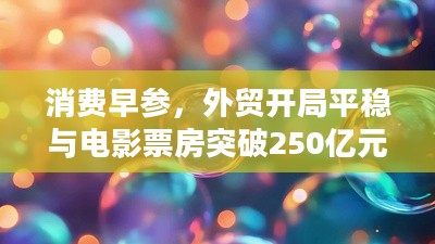 消费早参，中国市场外贸开局平稳与电影票房突破新纪录概览