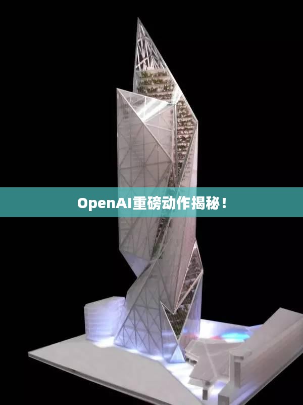 OpenAI重磅动作揭秘！