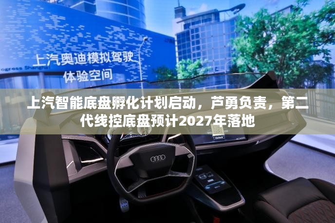 上汽智能底盘孵化计划启动，芦勇领衔，第二代线控底盘预计2027年落地应用