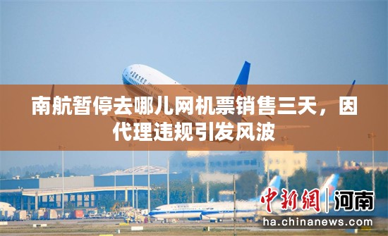 南航暂停去哪儿网机票销售三天,因代理违规引发风波 南航暂停去哪儿网机票销售三天,因代理违规引发风波