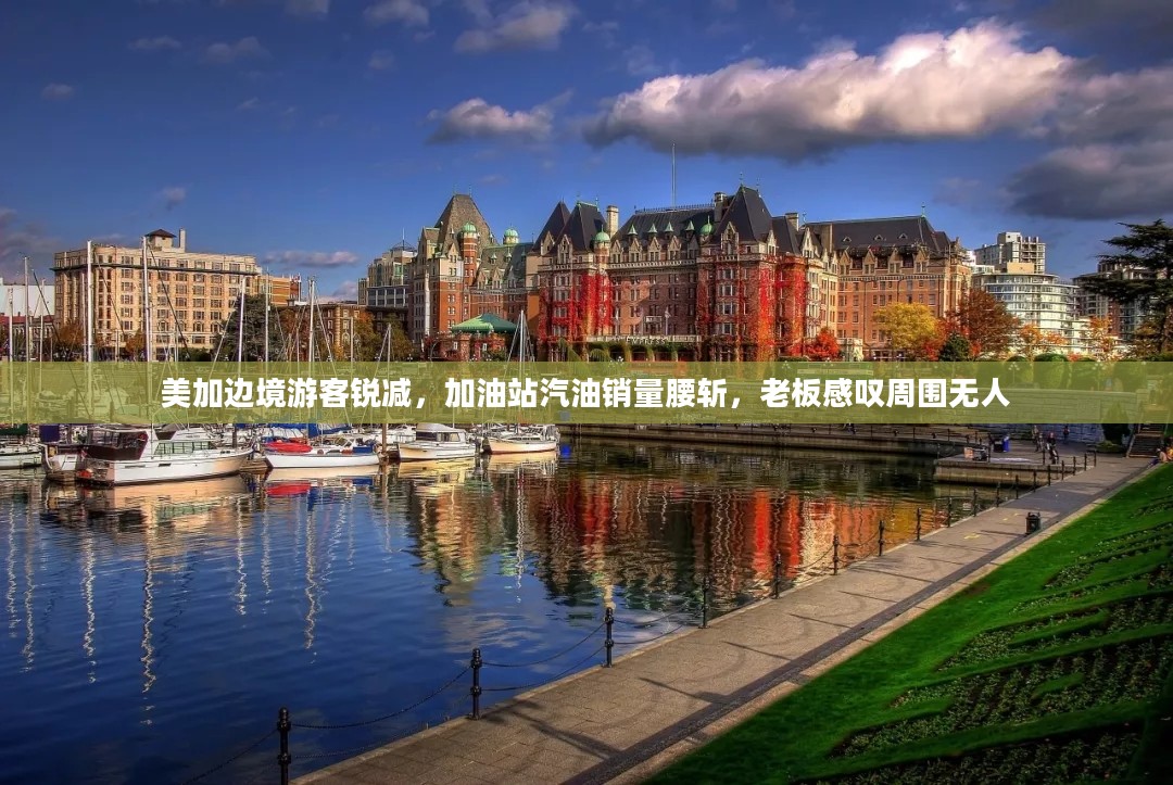 美加边境游客锐减,加油站汽油销量腰斩,老板感叹周围无人 美加边境游客锐减,加油站汽油销量腰斩,老板感叹周围无人