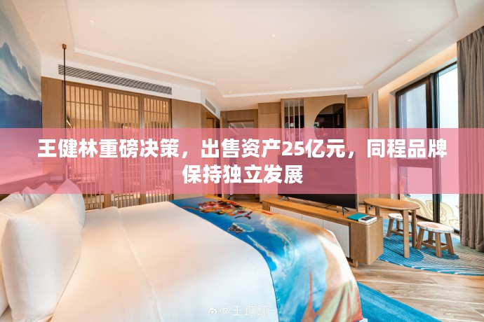 王健林决策重磅，出售资产逾25亿元，同程品牌独立发展策略不变