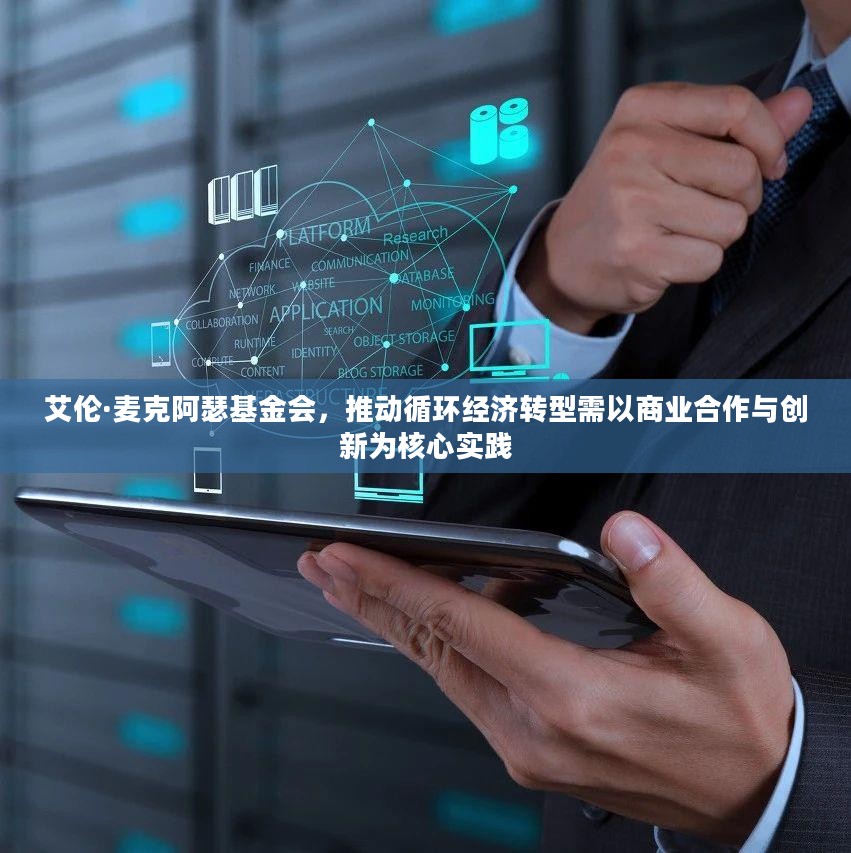 艾伦·麦克阿瑟基金会，商业合作与创新推动循环经济转型的核心实践