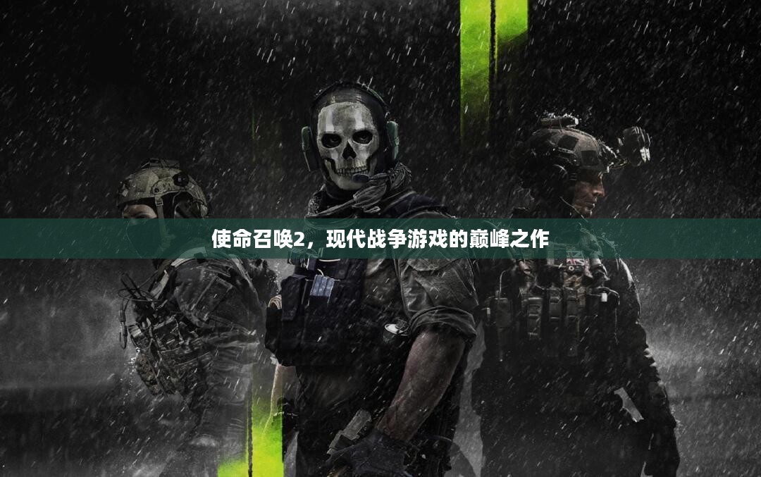 使命召唤2,现代战争游戏的巅峰之作 使命召唤2,现代战争游戏的巅峰之作