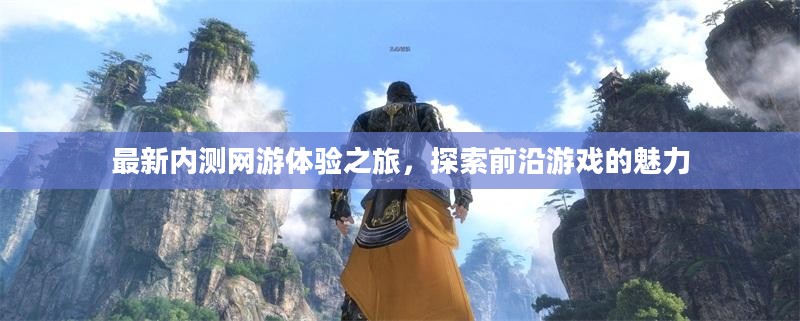 最新网游内测体验探索，前沿游戏的奇幻之旅