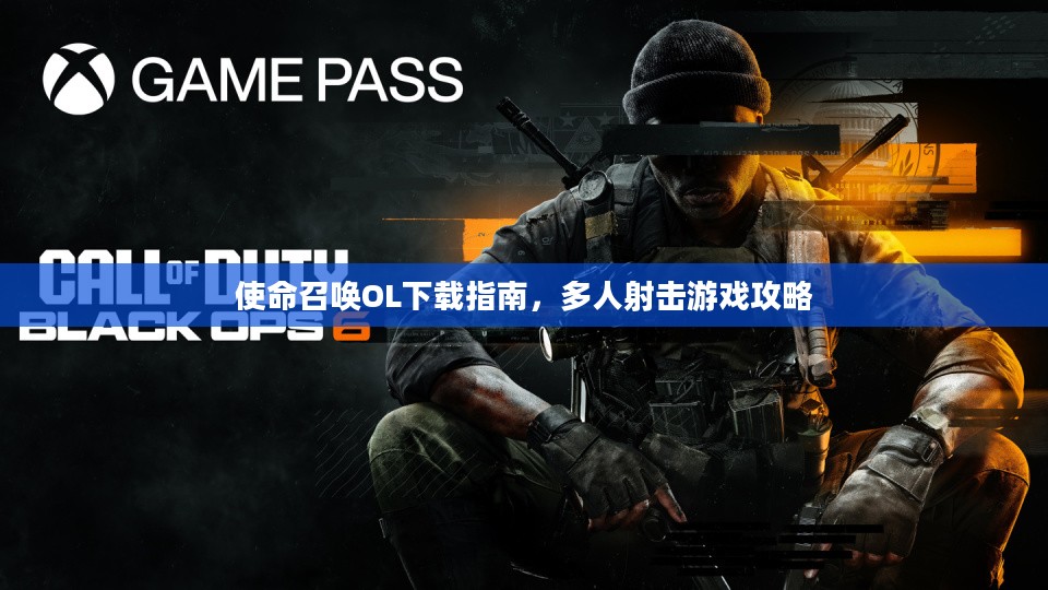 使命召唤OL下载指南及多人射击游戏攻略大全