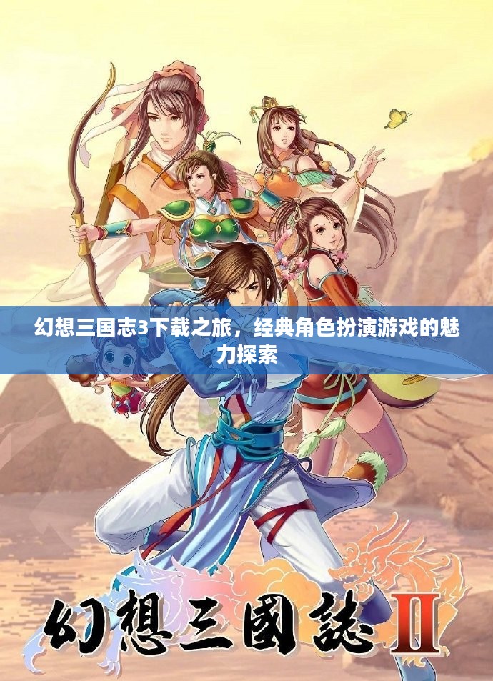 幻想三国志3下载之旅,经典角色扮演游戏的魅力探索 幻想三国志3下载之旅,经典角色扮演游戏的魅力探索