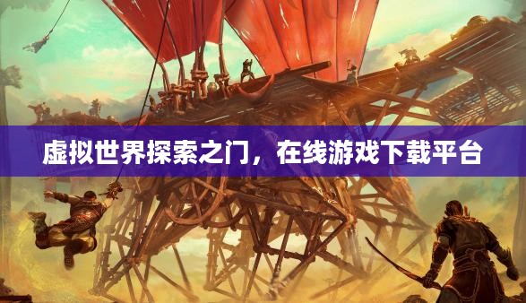 虚拟世界探索之门,在线游戏下载平台 虚拟世界探索之门,在线游戏下载平台
