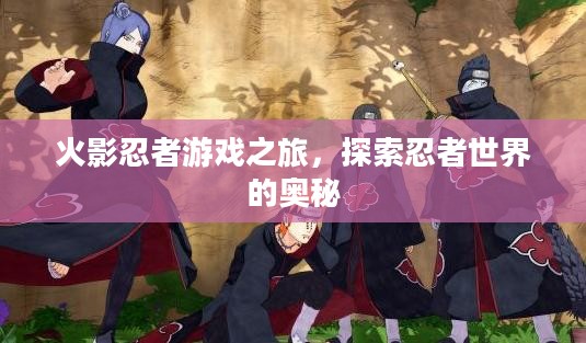 火影忍者游戏之旅,探索忍者世界的奥秘 火影忍者游戏之旅,探索忍者世界的奥秘