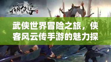 侠客风云传手游，武侠世界冒险之旅的魅力探索