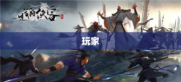 武侠世界冒险之旅,侠客风云传手游的魅力探索 武侠世界冒险之旅,侠客风云传手游的魅力探索