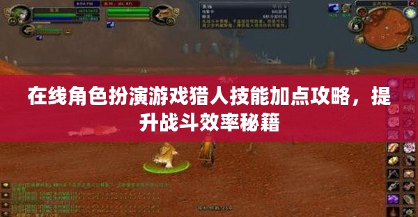 在线角色扮演游戏猎人技能加点攻略,提升战斗效率秘籍 在线角色扮演游戏猎人技能加点攻略,提升战斗效率秘籍