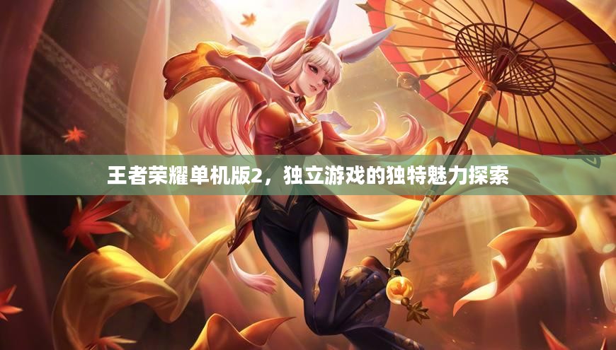 王者荣耀单机版2,独立游戏的独特魅力探索 王者荣耀单机版2,独立游戏的独特魅力探索
