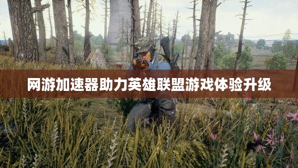 网游加速器助力英雄联盟游戏体验升级