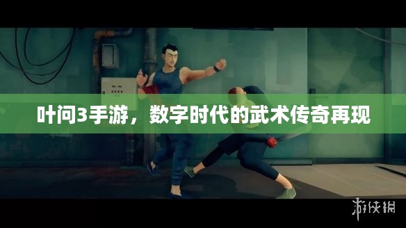 叶问3手游，数字时代的武术传奇再现
