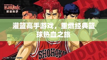 灌篮高手游戏,重燃经典篮球热血之旅 灌篮高手游戏,重燃经典篮球热血之旅