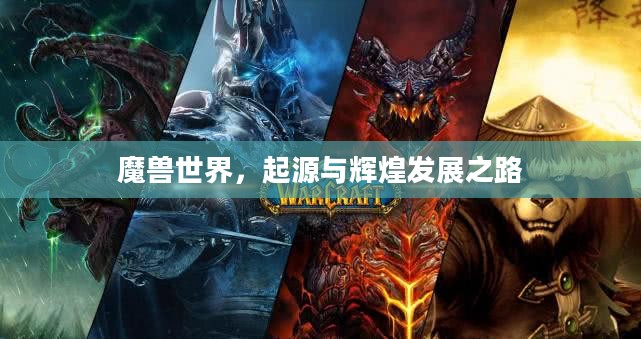 魔兽世界，起源与辉煌发展之路概述