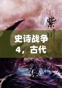 史诗战争4,古代英雄传奇故事揭秘 史诗战争4,古代英雄传奇故事揭秘
