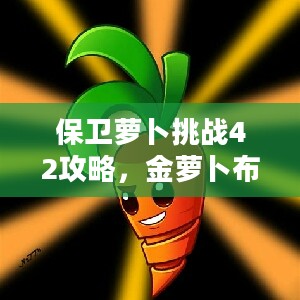 保卫萝卜挑战42攻略，金萝卜布阵图全面解析