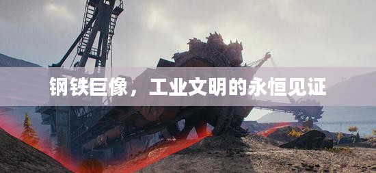 钢铁巨像，工业文明的永恒见证