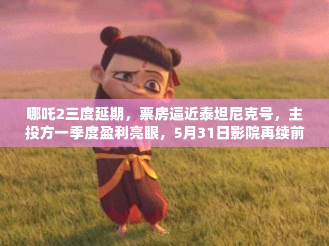 哪吒2三度延期,票房逼近泰坦尼克号,主投方一季度盈利亮眼,5月31日影院再续前缘! 哪吒2三度延期,票房逼近泰坦尼克号,主投方一季度盈利亮眼,5月31日影院再续前缘!