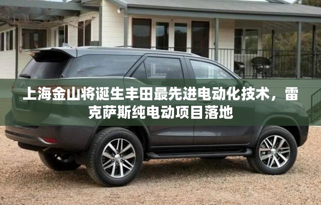 上海金山迎来丰田最先进电动化技术，雷克萨斯纯电动项目落户地