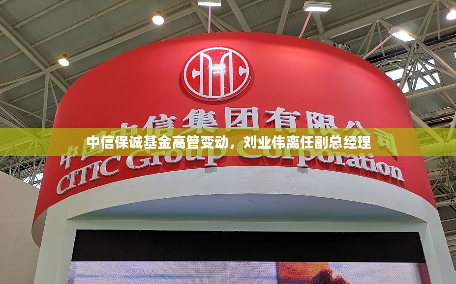 中信保诚基金高管变动,刘业伟离任副总经理 中信保诚基金高管变动,刘业伟离任副总经理