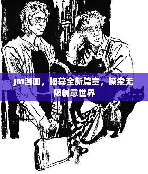 JM漫画,揭幕全新篇章,探索无限创意世界 JM漫画,揭幕全新篇章,探索无限创意世界