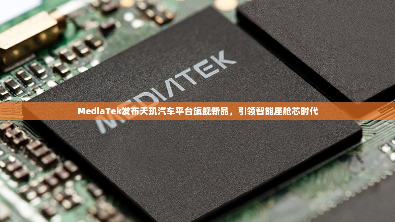 MediaTek发布天玑汽车平台旗舰新品，引领智能座舱芯时代
