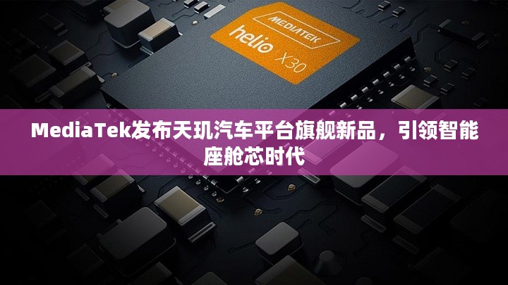 MediaTek发布天玑汽车平台旗舰新品，引领智能座舱芯时代