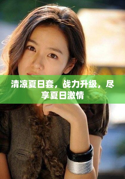 清凉夏日套,战力升级,尽享夏日激情 清凉夏日套,战力升级,尽享夏日激情