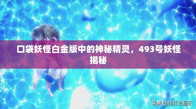 口袋妖怪白金版神秘精灵揭秘，493号妖怪探秘之旅
