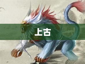 揭秘古代神话的奥秘,上古传说攻略探索 揭秘古代神话的奥秘,上古传说攻略探索