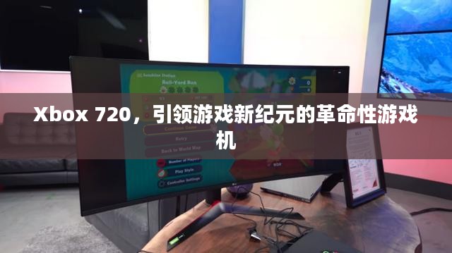 Xbox 720，引领游戏新纪元的终极游戏机