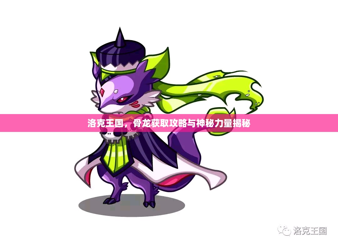 洛克王国,骨龙获取攻略与神秘力量揭秘 洛克王国,骨龙获取攻略与神秘力量揭秘