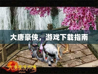 大唐豪侠，游戏下载指南