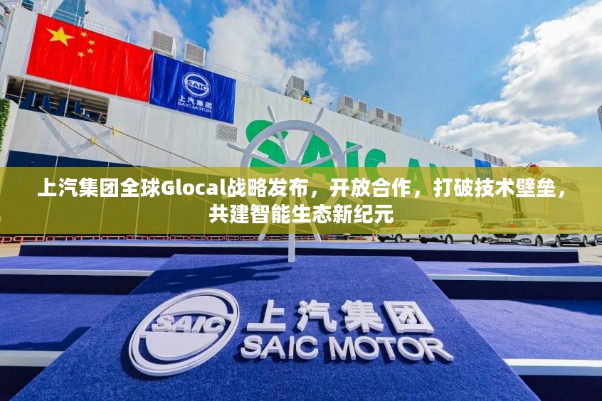 上汽集团全球Glocal战略发布，开放合作共建智能生态新纪元，打破技术壁垒