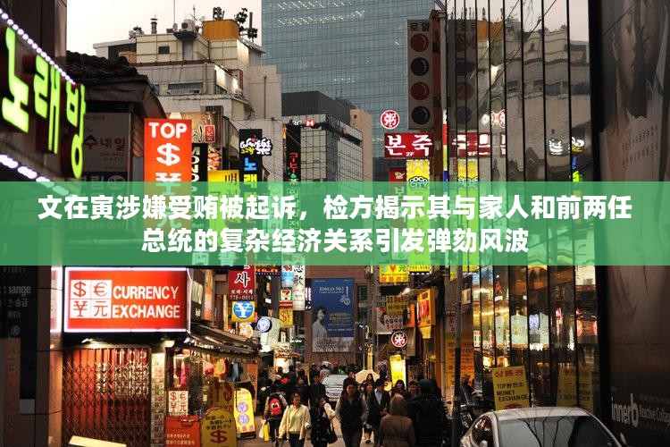 文在寅涉嫌受贿引发弹劾风波，与家人的复杂经济关系及与前总统的牵连曝光