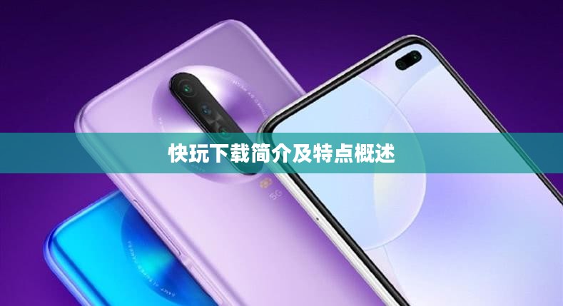 快玩下载，简介及特点一网打尽