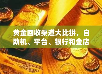黄金回收渠道比拼，手续费与纯度检测揭秘，自助机、平台、银行和金店的综合对比