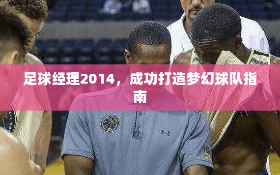 足球经理2014,成功打造梦幻球队指南 足球经理2014,成功打造梦幻球队指南