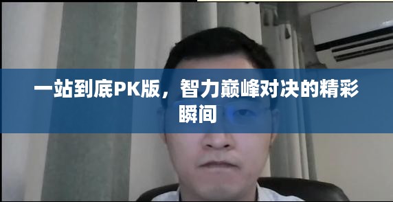 一站到底PK版，智力巅峰对决的精彩瞬间