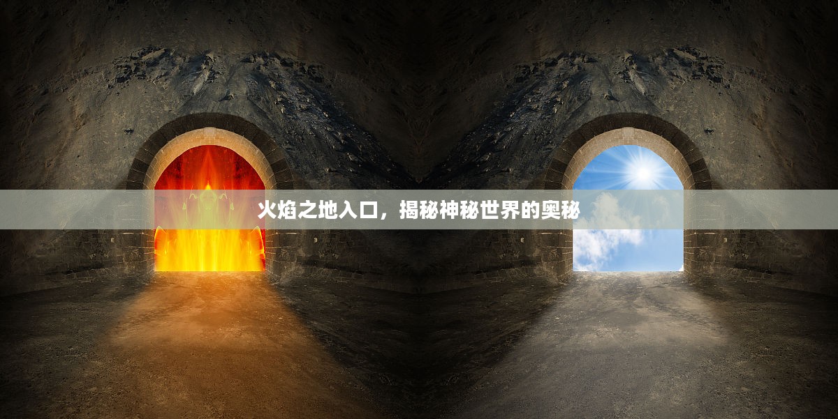 火焰之地入口，揭秘神秘世界的奥秘