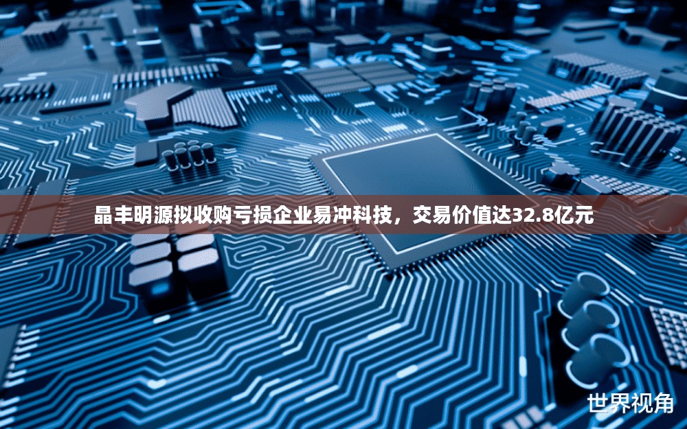 晶丰明源收购易冲科技，交易价值达32.8亿元的挑战之旅